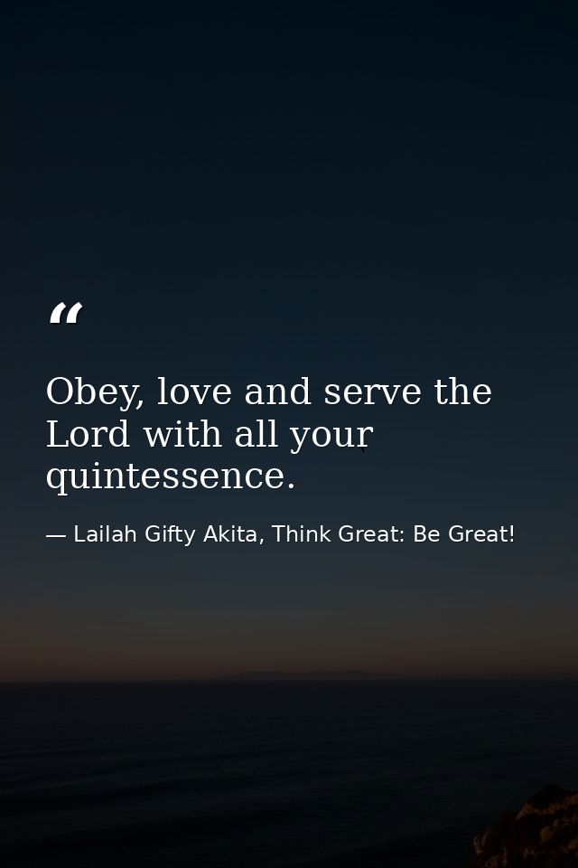 Obey, love and serve the Lord with all your quintessence. — Lailah Gifty Akita, Think Great: Be Great!