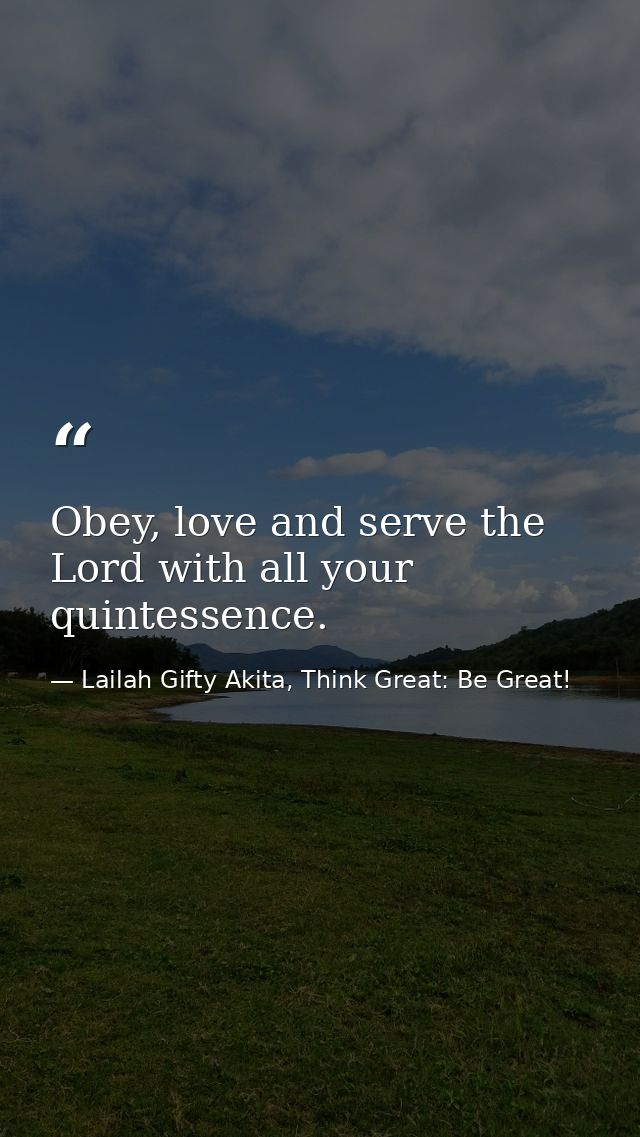 Obey, love and serve the Lord with all your quintessence. — Lailah Gifty Akita, Think Great: Be Great!