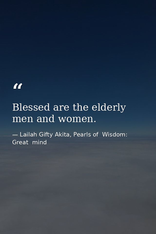 Blessed are the elderly men and women. — Lailah Gifty Akita, Pearls of  Wisdom: Great  mind