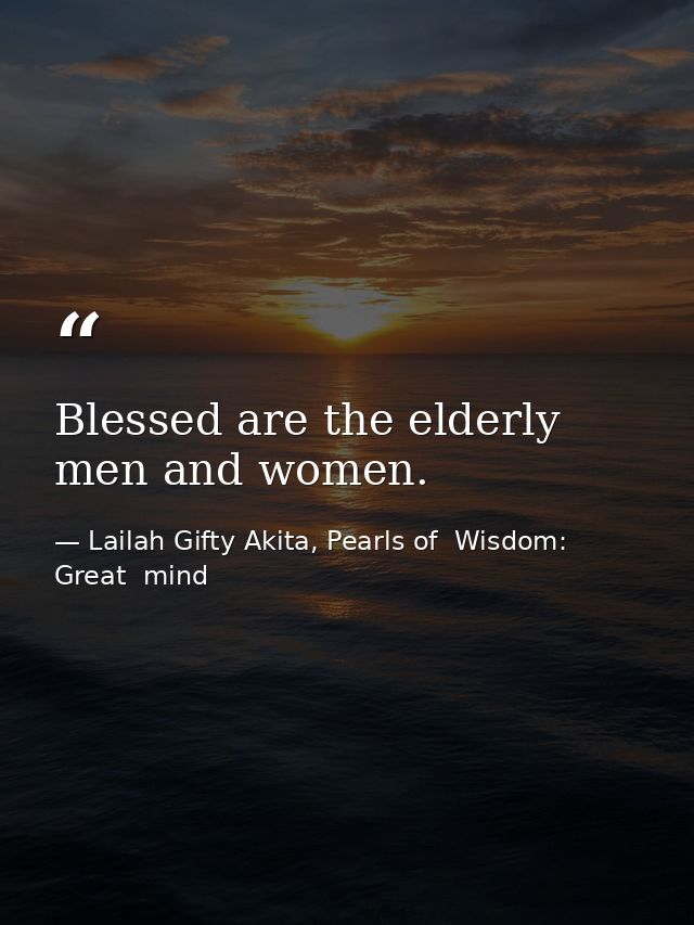 Blessed are the elderly men and women. — Lailah Gifty Akita, Pearls of  Wisdom: Great  mind