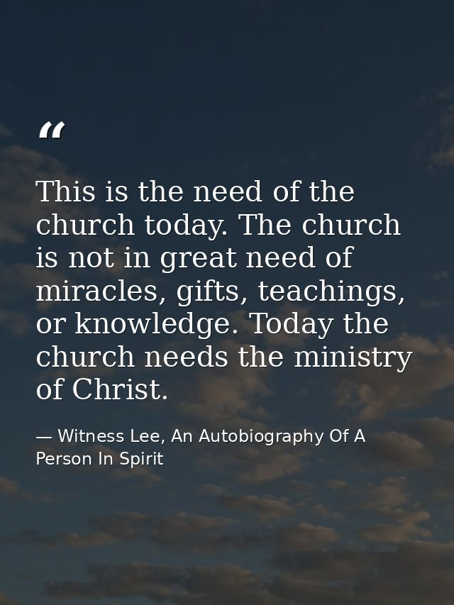 This is the need of the church today. The church is not in great need of miracles, gifts, teachings, or knowledge. Today — Witness Lee, An Autobiography Of A Person In Spirit