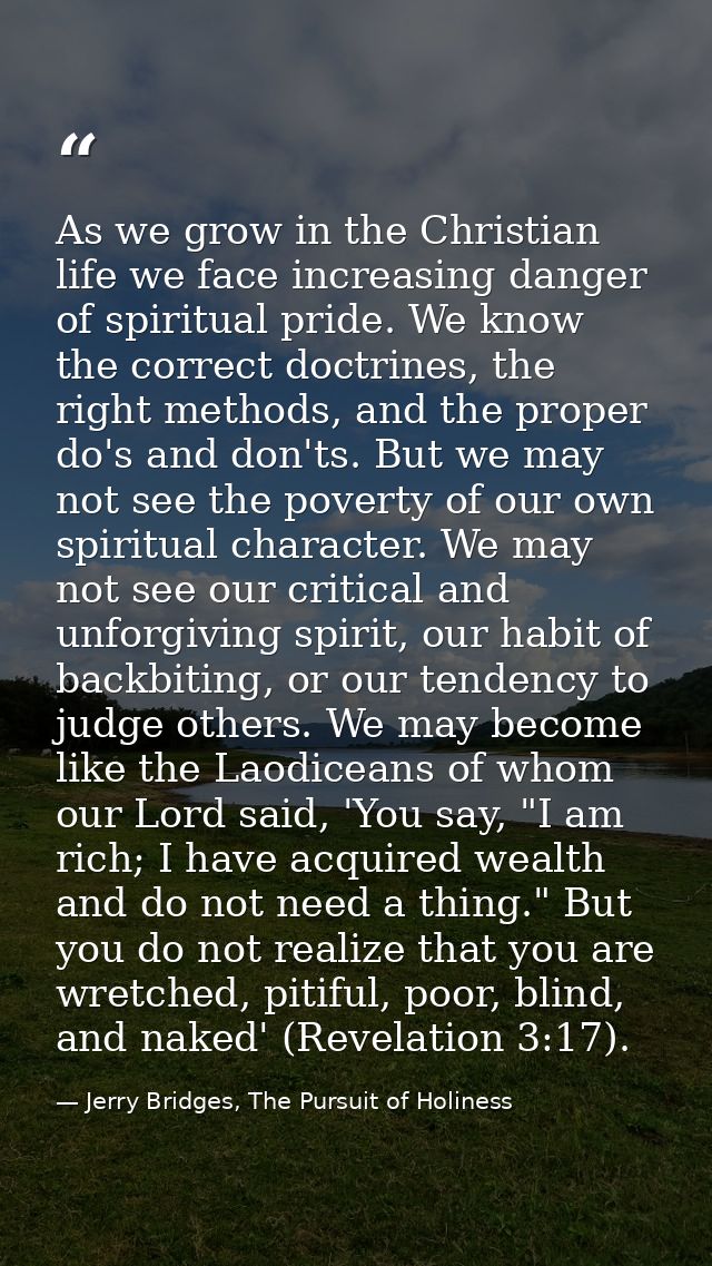 As we grow in the Christian life we face increasing danger of spiritual pride. We know the correct doctrines, the right  — Jerry Bridges, The Pursuit of Holiness