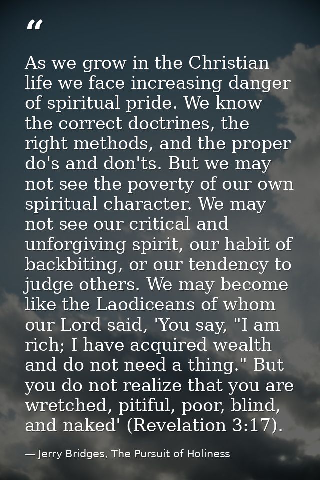 As we grow in the Christian life we face increasing danger of spiritual pride. We know the correct doctrines, the right  — Jerry Bridges, The Pursuit of Holiness