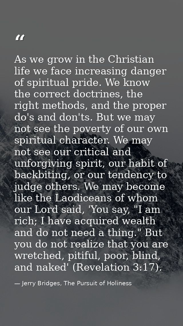 As we grow in the Christian life we face increasing danger of spiritual pride. We know the correct doctrines, the right  — Jerry Bridges, The Pursuit of Holiness