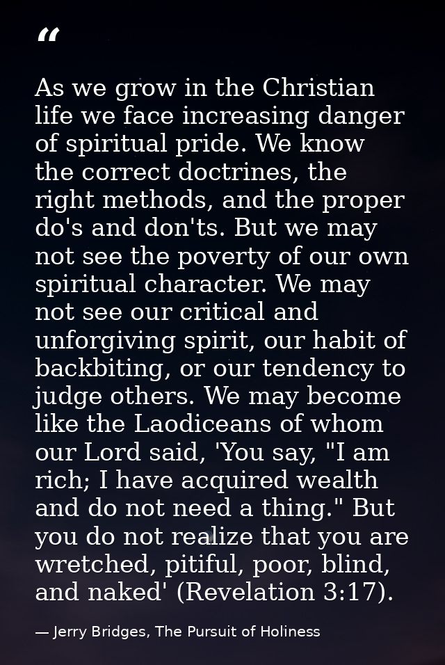 As we grow in the Christian life we face increasing danger of spiritual pride. We know the correct doctrines, the right  — Jerry Bridges, The Pursuit of Holiness