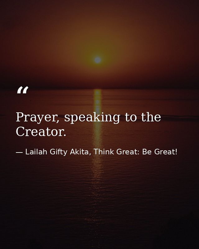 Prayer, speaking to the Creator. — Lailah Gifty Akita, Think Great: Be Great!