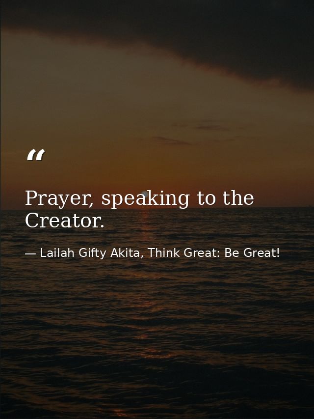 Prayer, speaking to the Creator. — Lailah Gifty Akita, Think Great: Be Great!
