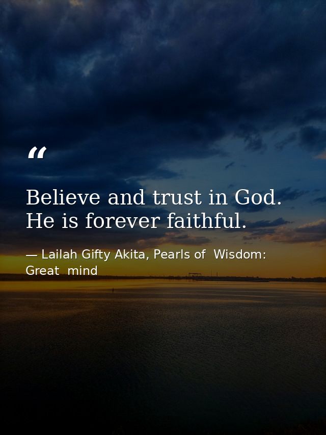 Believe and trust in God. He is forever faithful. — Lailah Gifty Akita, Pearls of  Wisdom: Great  mind