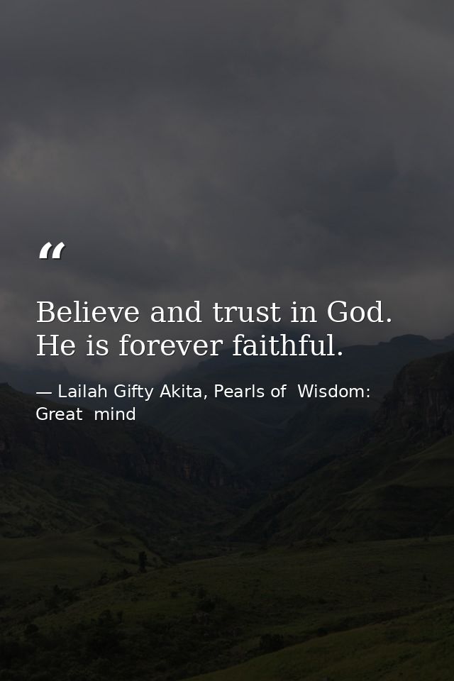 Believe and trust in God. He is forever faithful. — Lailah Gifty Akita, Pearls of  Wisdom: Great  mind
