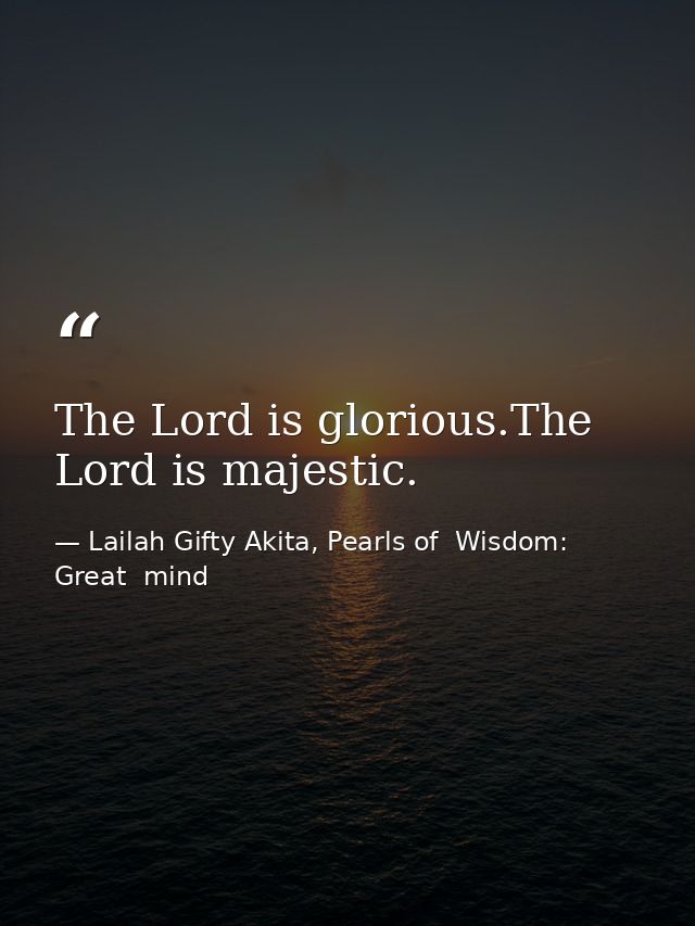 The Lord is glorious.The Lord is majestic. — Lailah Gifty Akita, Pearls of  Wisdom: Great  mind