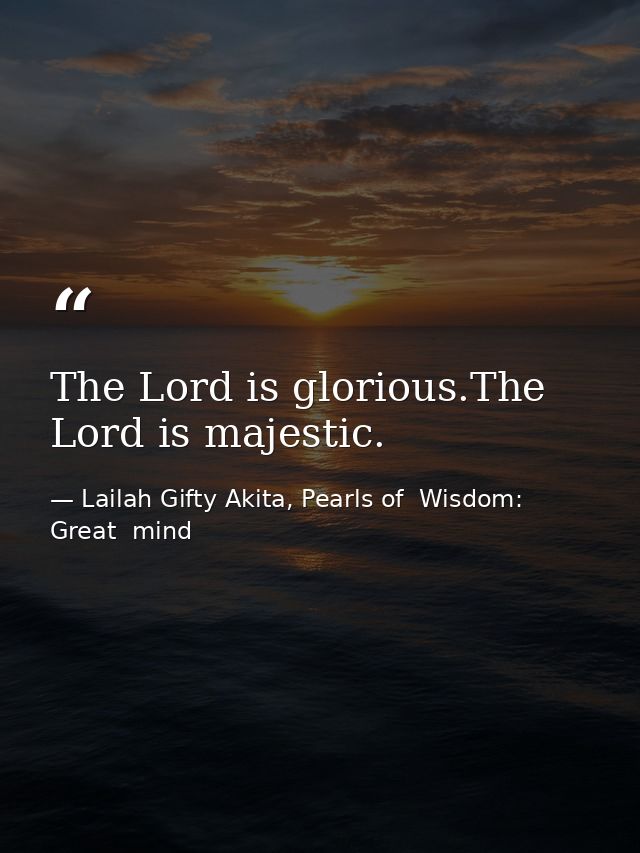 The Lord is glorious.The Lord is majestic. — Lailah Gifty Akita, Pearls of  Wisdom: Great  mind