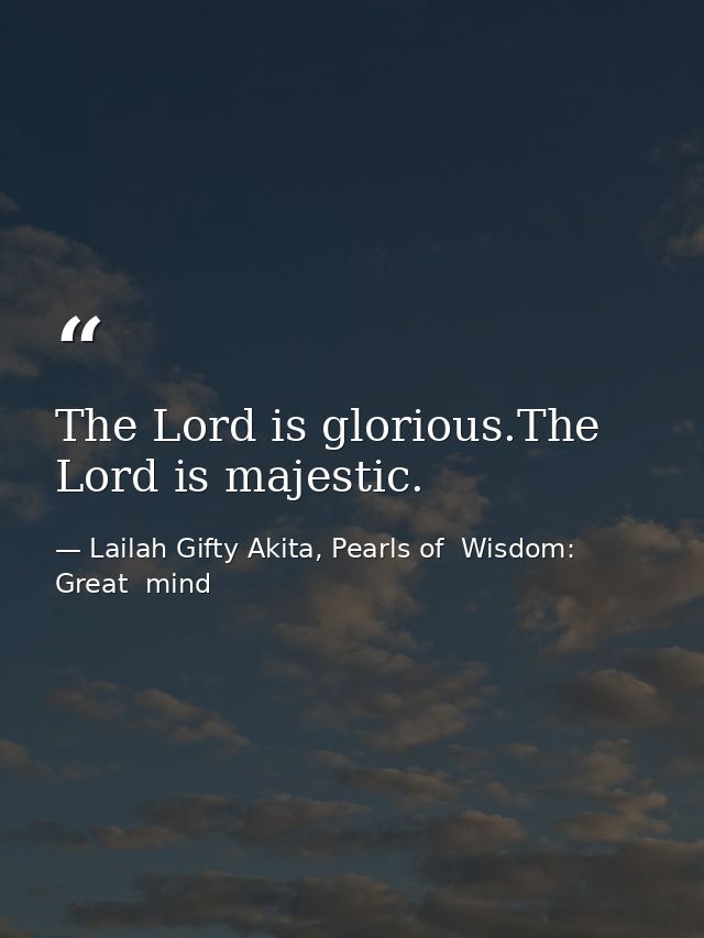 The Lord is glorious.The Lord is majestic. — Lailah Gifty Akita, Pearls of  Wisdom: Great  mind