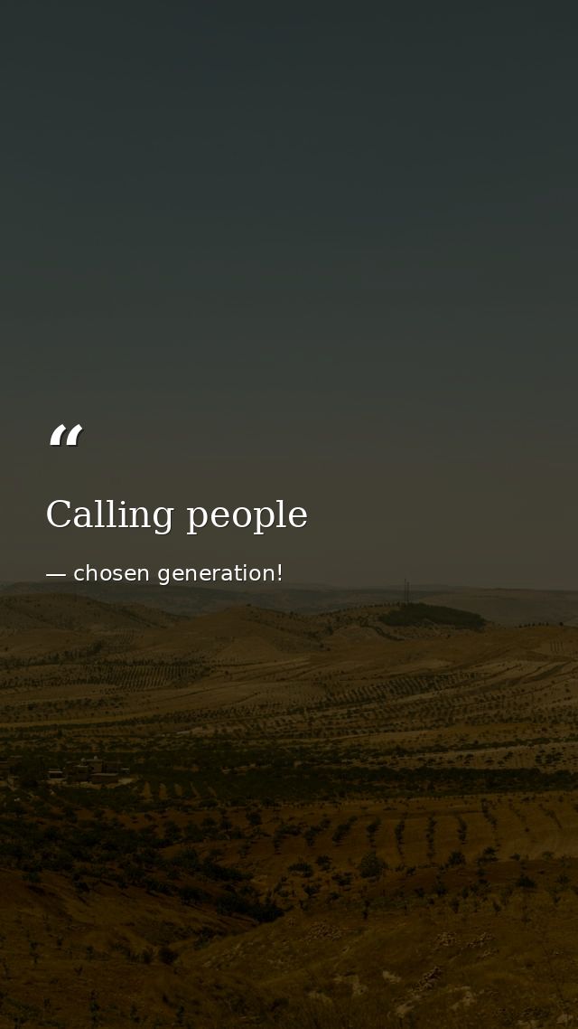 Calling people — chosen generation!