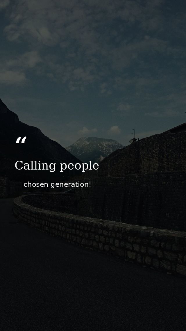 Calling people — chosen generation!