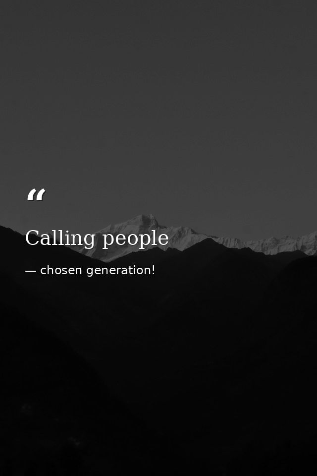 Calling people — chosen generation!