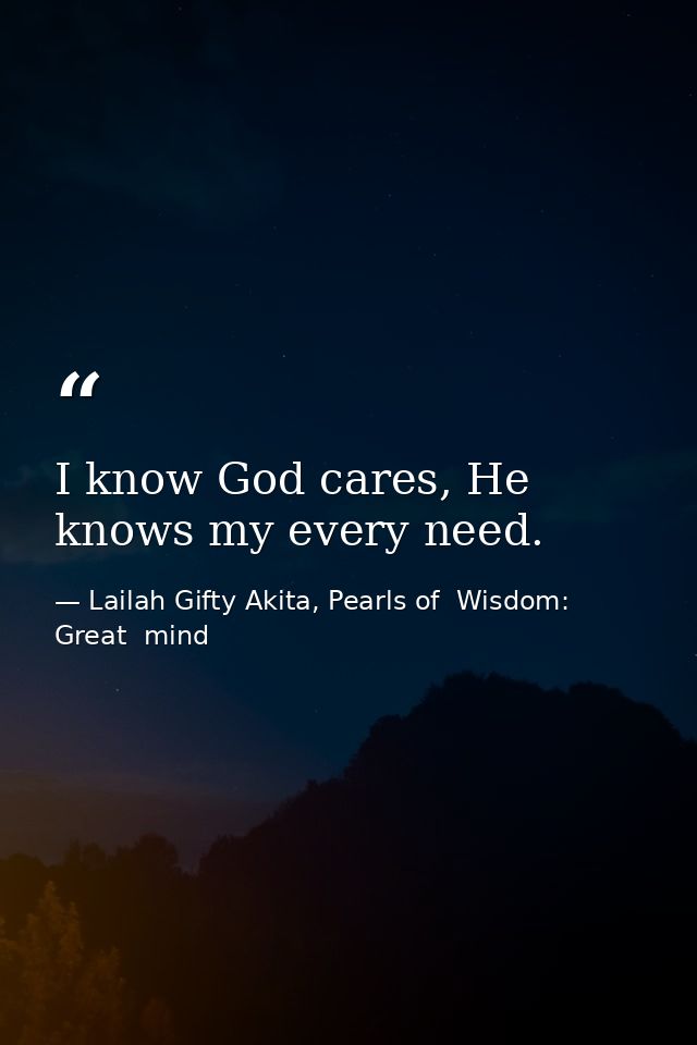 I know God cares, He knows my every need. — Lailah Gifty Akita, Pearls of  Wisdom: Great  mind