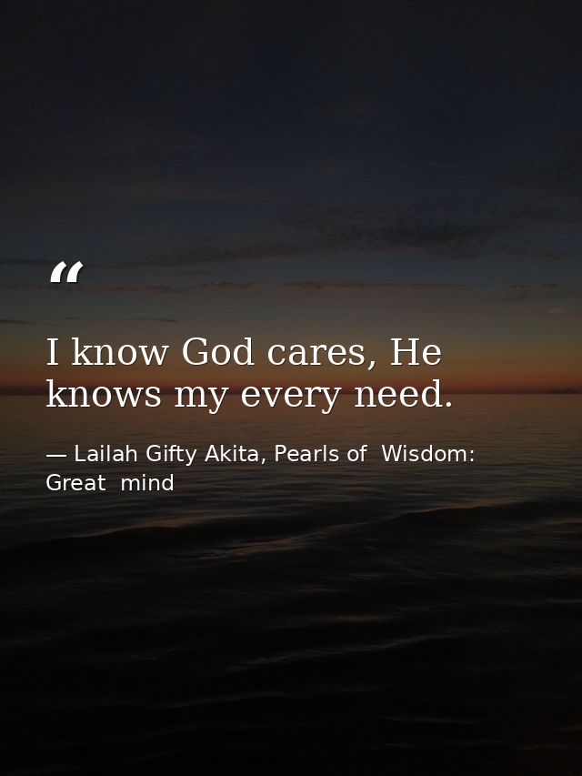 I know God cares, He knows my every need. — Lailah Gifty Akita, Pearls of  Wisdom: Great  mind