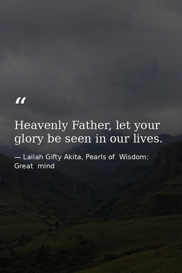 Heavenly Father, let your glory be seen in our lives. — Lailah Gifty Akita, Pearls of  Wisdom: Great  mind