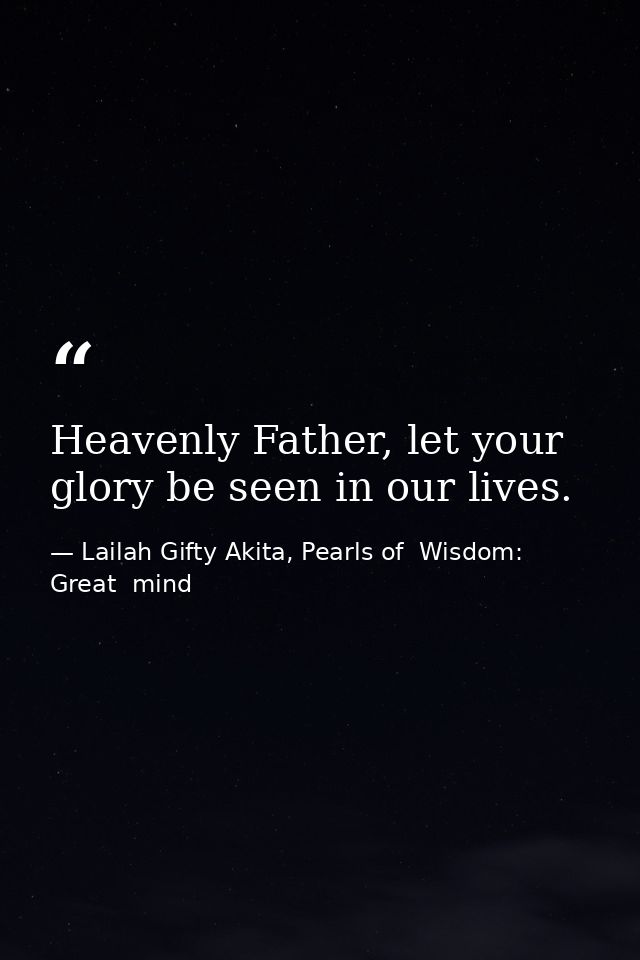 Heavenly Father, let your glory be seen in our lives. — Lailah Gifty Akita, Pearls of  Wisdom: Great  mind