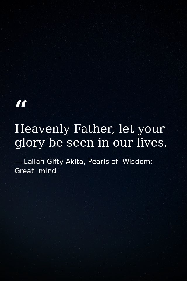 Heavenly Father, let your glory be seen in our lives. — Lailah Gifty Akita, Pearls of  Wisdom: Great  mind