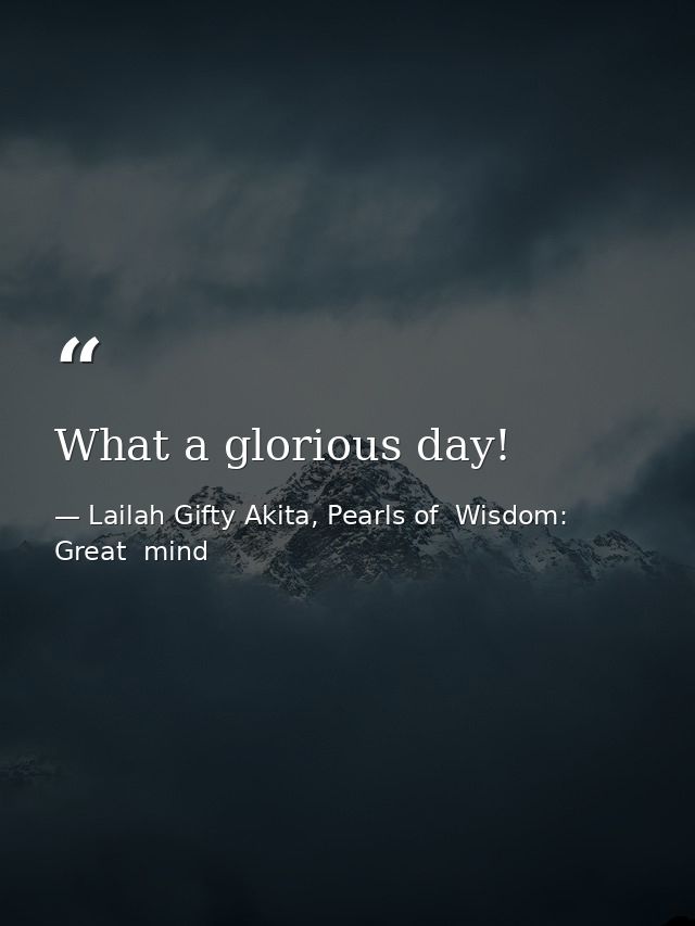 What a glorious day! — Lailah Gifty Akita, Pearls of  Wisdom: Great  mind
