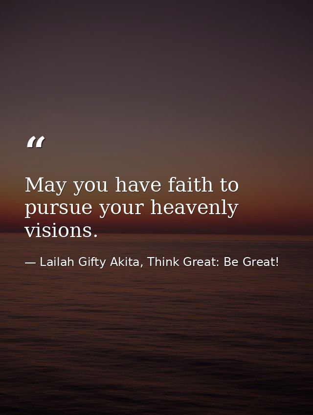 May you have faith to pursue your heavenly visions. — Lailah Gifty Akita, Think Great: Be Great!