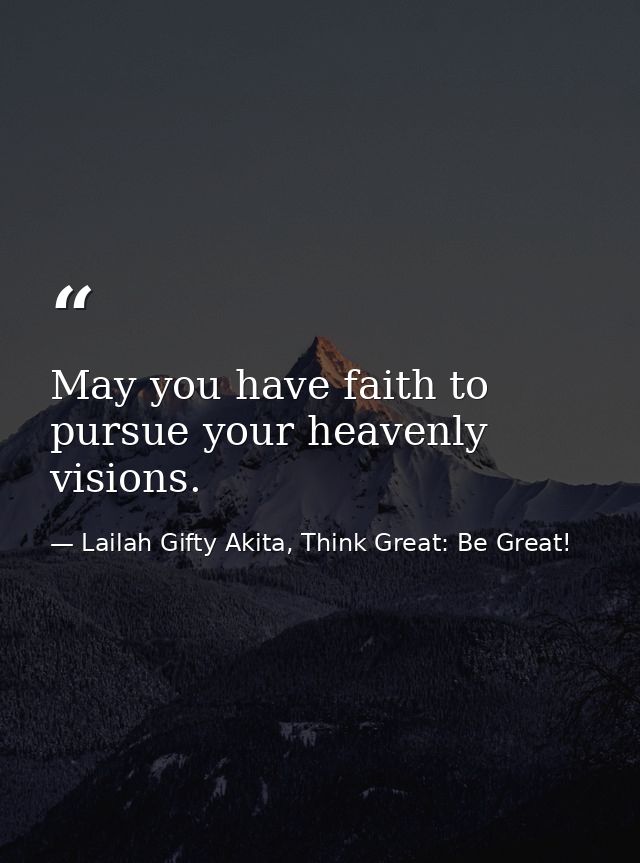 May you have faith to pursue your heavenly visions. — Lailah Gifty Akita, Think Great: Be Great!