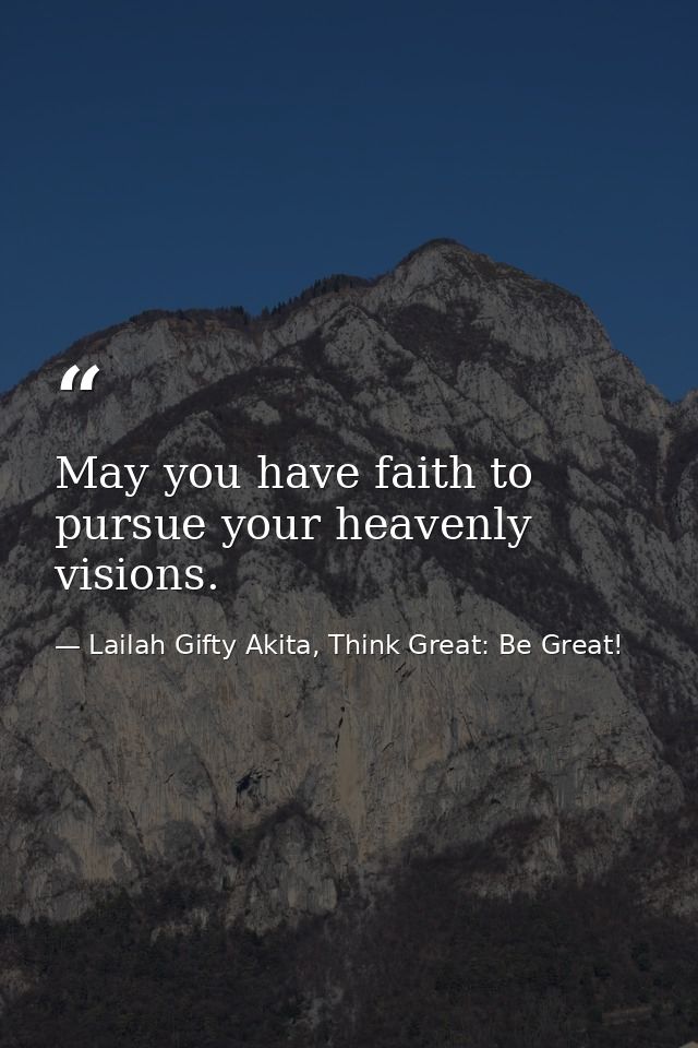 May you have faith to pursue your heavenly visions. — Lailah Gifty Akita, Think Great: Be Great!