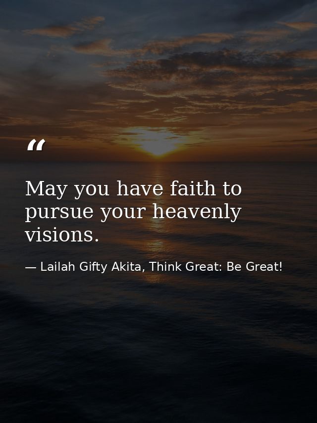 May you have faith to pursue your heavenly visions. — Lailah Gifty Akita, Think Great: Be Great!