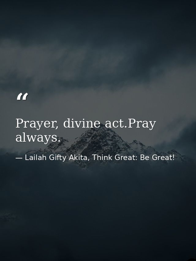 Prayer, divine act.Pray always. — Lailah Gifty Akita, Think Great: Be Great!