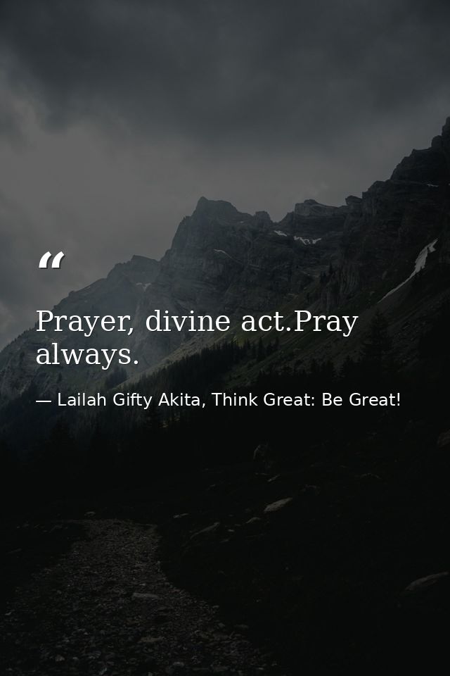 Prayer, divine act.Pray always. — Lailah Gifty Akita, Think Great: Be Great!