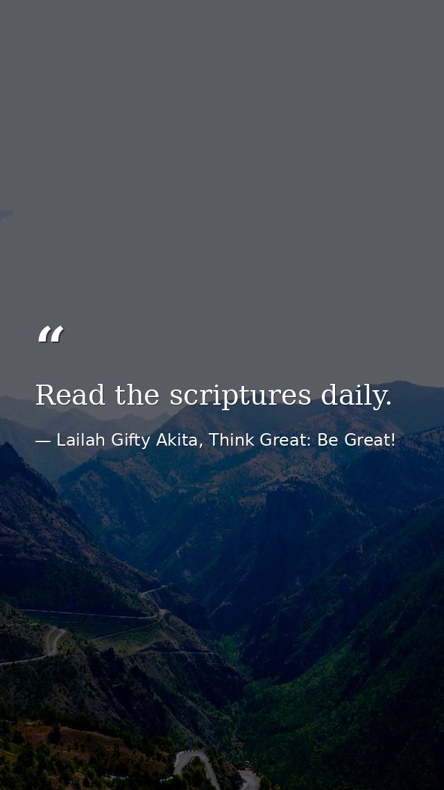 Read the scriptures daily. — Lailah Gifty Akita, Think Great: Be Great!