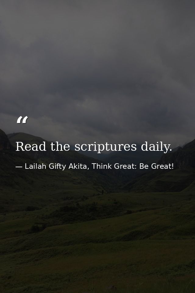 Read the scriptures daily. — Lailah Gifty Akita, Think Great: Be Great!