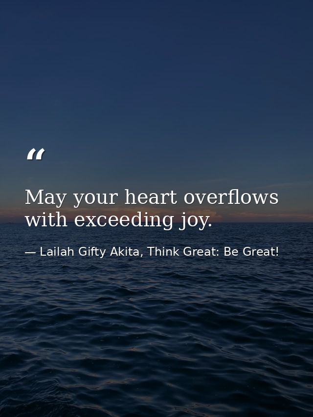 May your heart overflows with exceeding joy. — Lailah Gifty Akita, Think Great: Be Great!