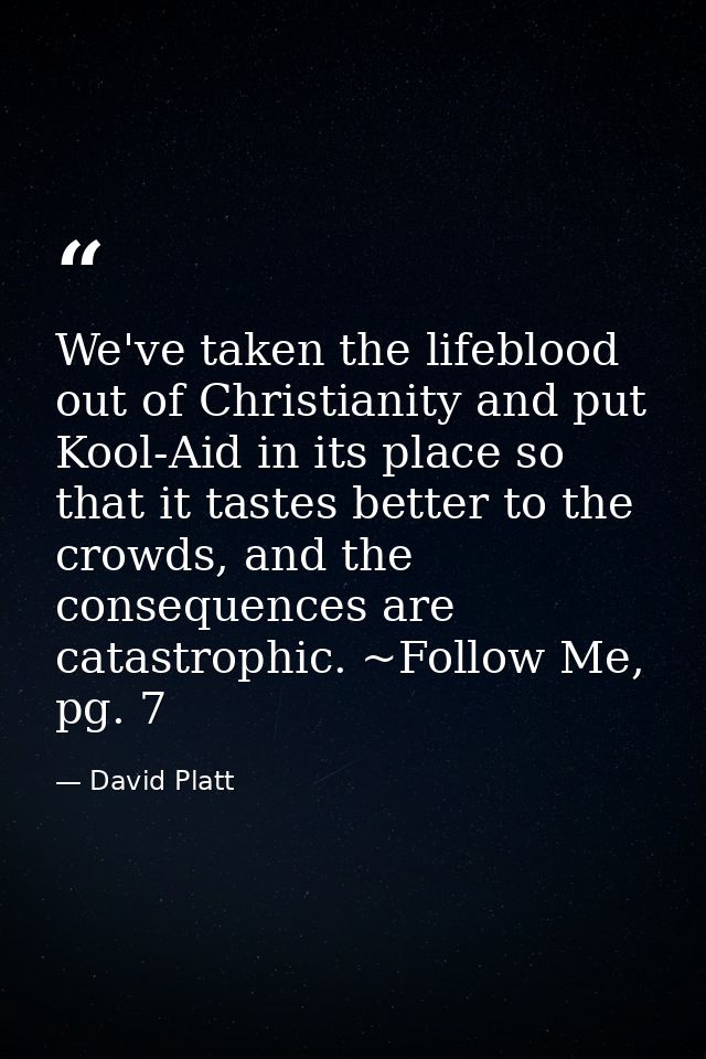 We've taken the lifeblood out of Christianity and put Kool-Aid in its place so that it tastes better to the crowds, and  — David Platt