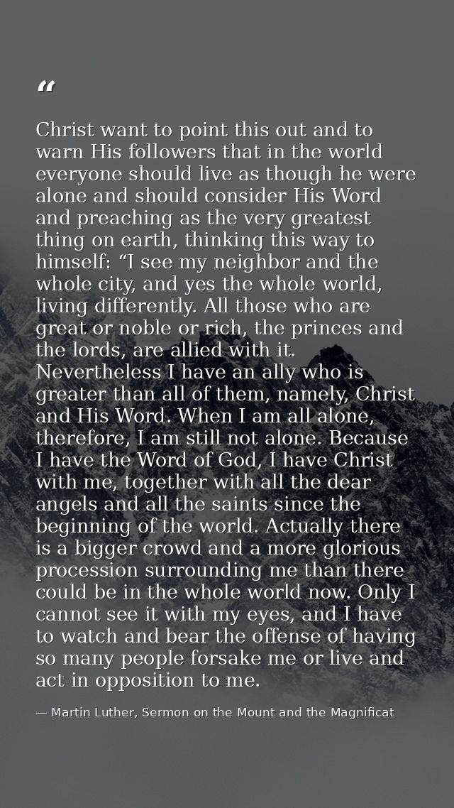 Christ want to point this out and to warn His followers that in the world everyone should live as though he were alone a — Martin Luther, Sermon on the Mount and the Magnificat