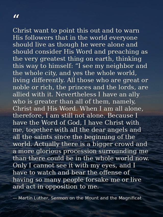 Christ want to point this out and to warn His followers that in the world everyone should live as though he were alone a — Martin Luther, Sermon on the Mount and the Magnificat