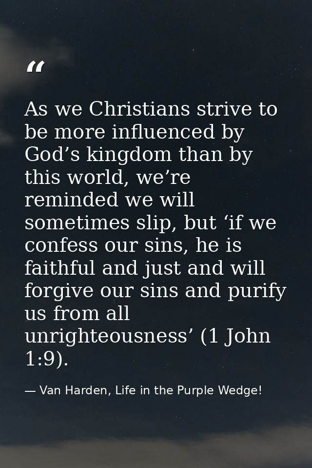 As we Christians strive to be more influenced by God’s kingdom than by this world, we’re reminded we will sometimes slip — Van Harden, Life in the Purple Wedge!