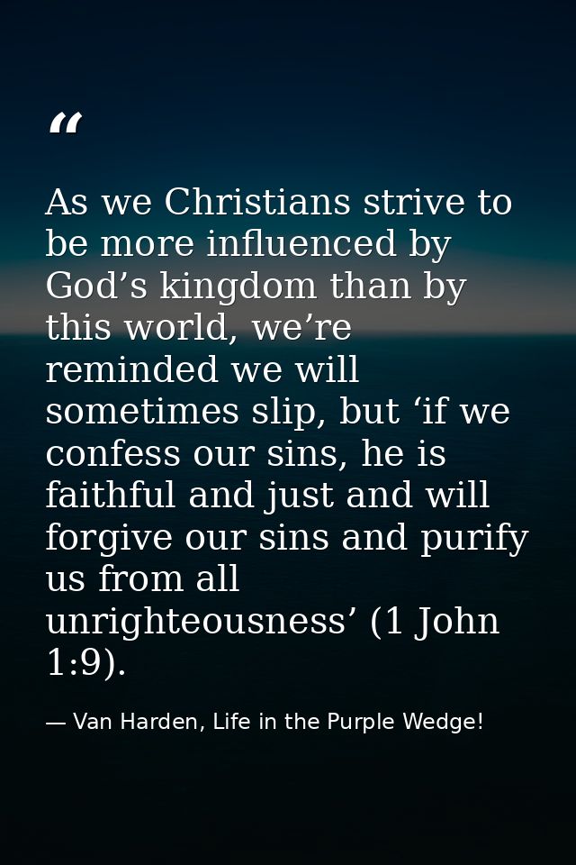 As we Christians strive to be more influenced by God’s kingdom than by this world, we’re reminded we will sometimes slip — Van Harden, Life in the Purple Wedge!