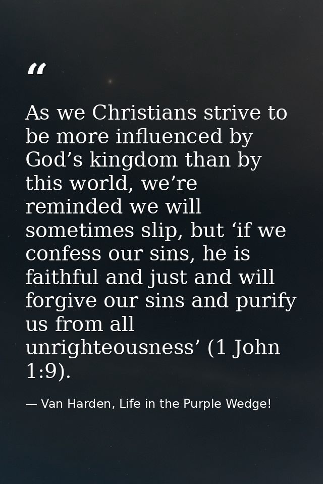 As we Christians strive to be more influenced by God’s kingdom than by this world, we’re reminded we will sometimes slip — Van Harden, Life in the Purple Wedge!