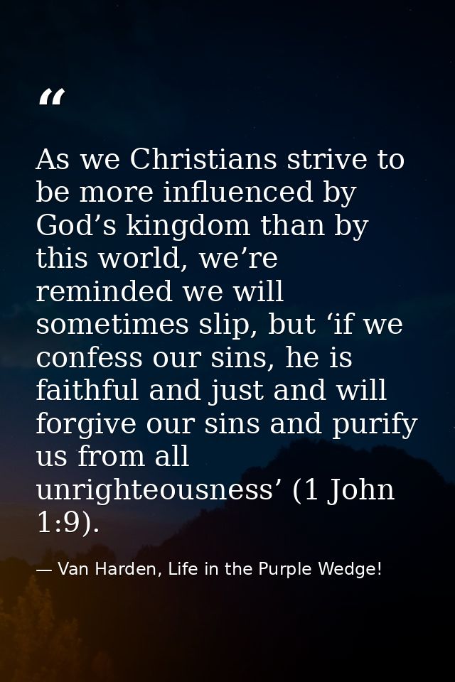 As we Christians strive to be more influenced by God’s kingdom than by this world, we’re reminded we will sometimes slip — Van Harden, Life in the Purple Wedge!