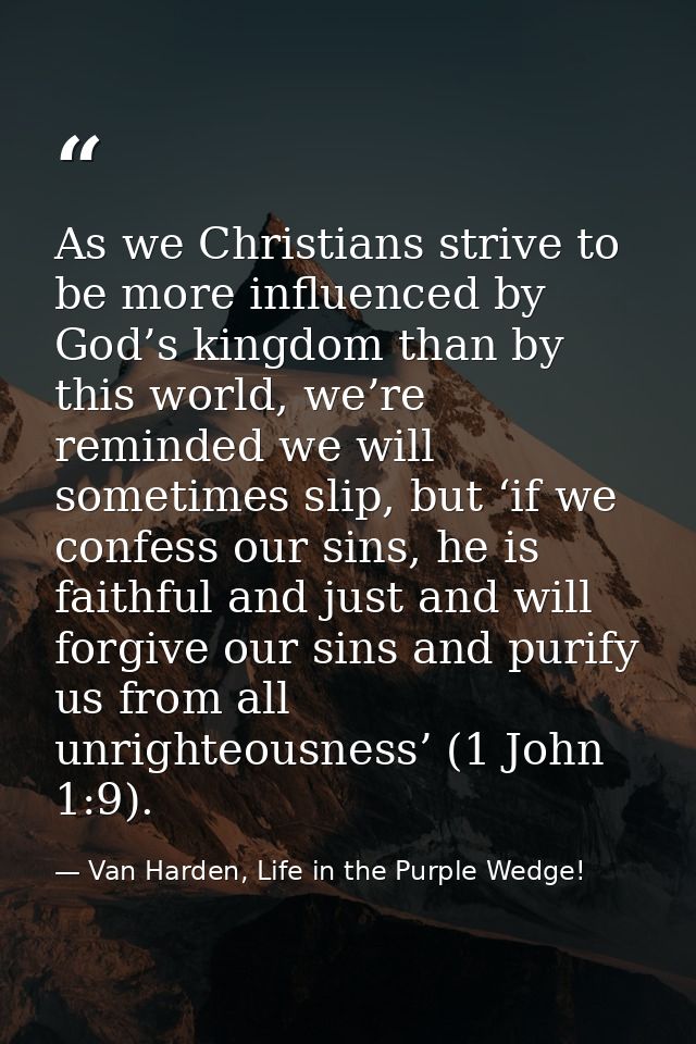 As we Christians strive to be more influenced by God’s kingdom than by this world, we’re reminded we will sometimes slip — Van Harden, Life in the Purple Wedge!