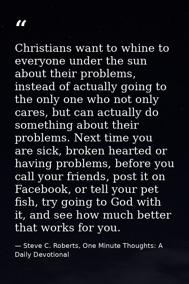 Christians want to whine to everyone under the sun about their problems, instead of actually going to the only one who n — Steve C. Roberts, One Minute Thoughts: A Daily Devotional