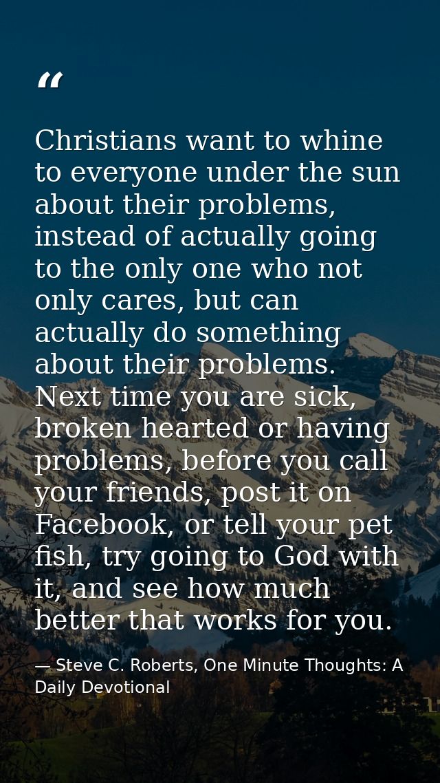 Christians want to whine to everyone under the sun about their problems, instead of actually going to the only one who n — Steve C. Roberts, One Minute Thoughts: A Daily Devotional