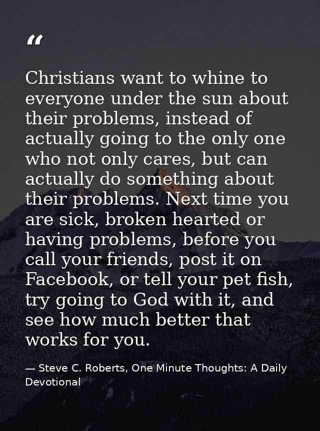 Christians want to whine to everyone under the sun about their problems, instead of actually going to the only one who n — Steve C. Roberts, One Minute Thoughts: A Daily Devotional