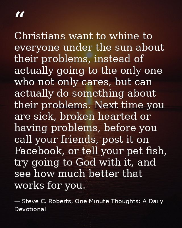 Christians want to whine to everyone under the sun about their problems, instead of actually going to the only one who n — Steve C. Roberts, One Minute Thoughts: A Daily Devotional