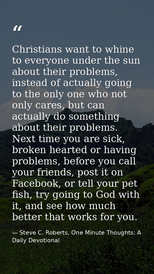 Christians want to whine to everyone under the sun about their problems, instead of actually going to the only one who n — Steve C. Roberts, One Minute Thoughts: A Daily Devotional