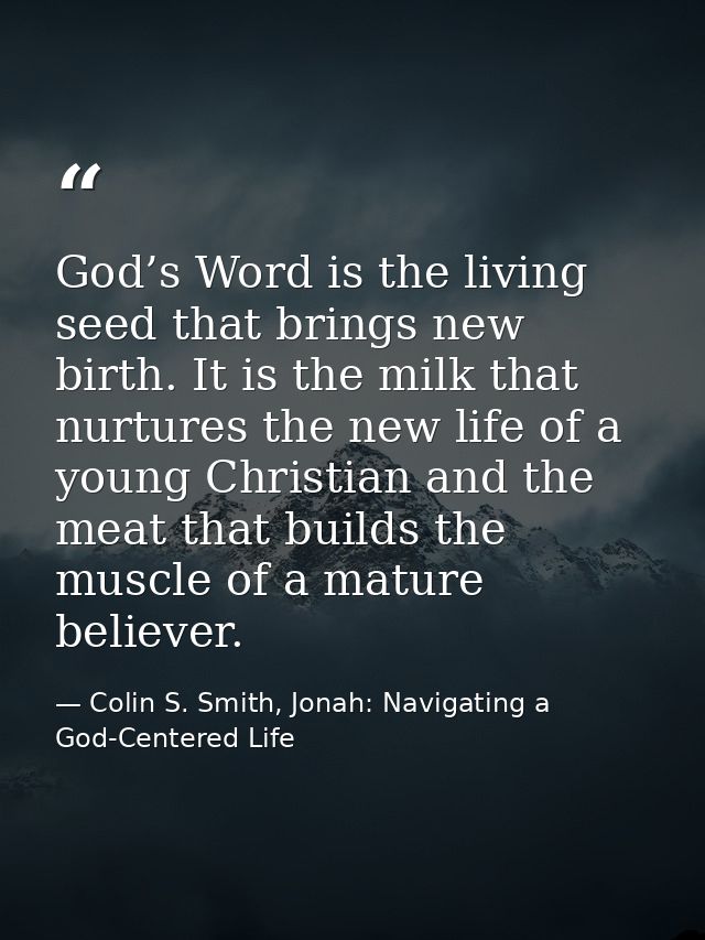 God’s Word is the living seed that brings new birth. It is the milk that nurtures the new life of a young Christian and  — Colin S. Smith, Jonah: Navigating a God-Centered Life