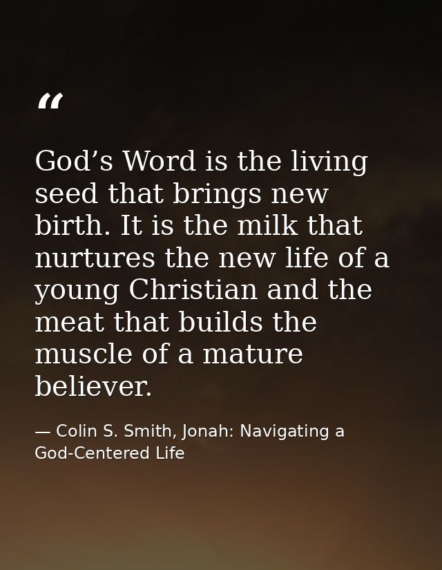 God’s Word is the living seed that brings new birth. It is the milk that nurtures the new life of a young Christian and  — Colin S. Smith, Jonah: Navigating a God-Centered Life