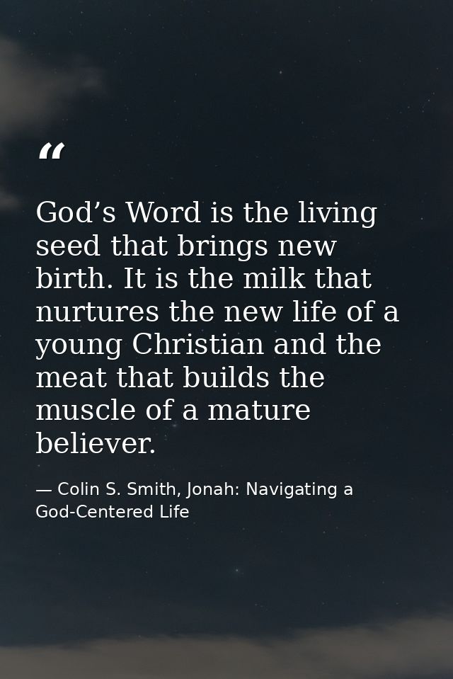 God’s Word is the living seed that brings new birth. It is the milk that nurtures the new life of a young Christian and  — Colin S. Smith, Jonah: Navigating a God-Centered Life